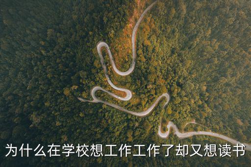 為什么在學校想工作工作了卻又想讀書
