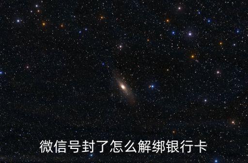 微信號(hào)封了怎么解綁銀行卡