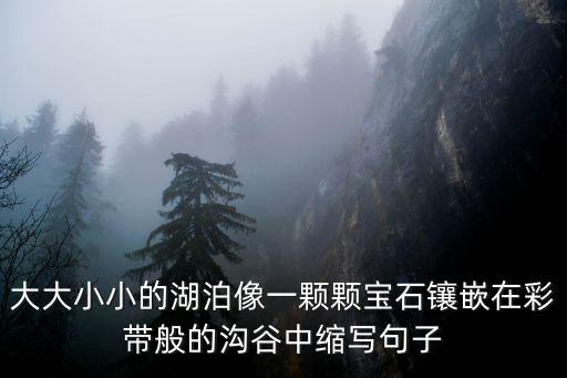 鑲嵌造句，大大小小的湖泊像一顆顆寶石鑲嵌在彩帶般的溝谷中縮寫句子