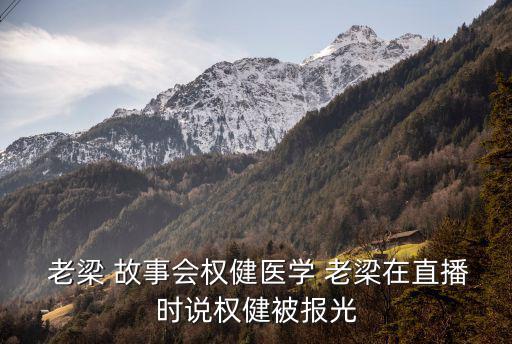  老梁 故事會(huì)權(quán)健醫(yī)學(xué) 老梁在直播時(shí)說權(quán)健被報(bào)光