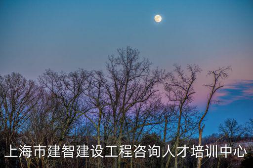 上海市建智建設工程咨詢人才培訓中心