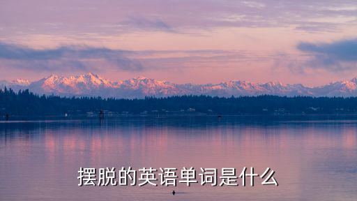 擺脫的英語單詞是什么