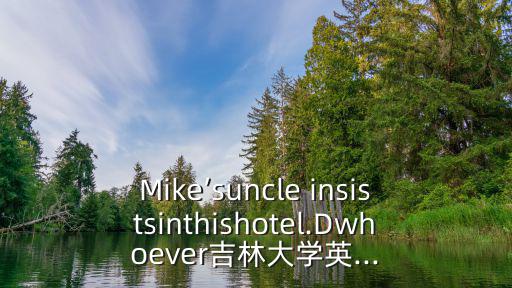 Mike’suncle insistsinthishotel.Dwhoever吉林大學英...