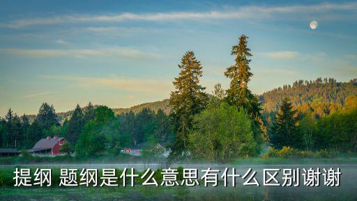 提綱 題綱是什么意思有什么區(qū)別謝謝