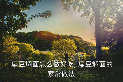  扁豆燜面怎么做好吃, 扁豆燜面的家常做法