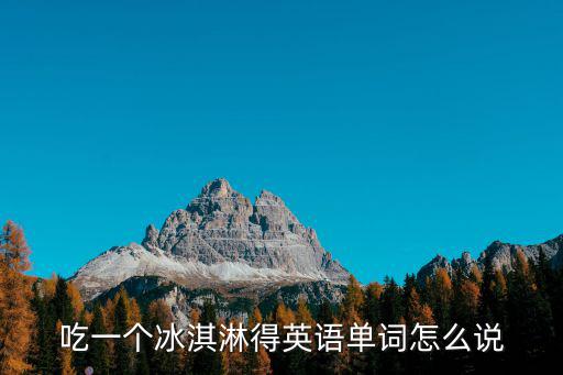吃一個冰淇淋得英語單詞怎么說