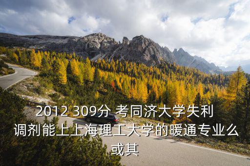 2012 309分 考同濟大學失利 調劑能上上海理工大學的暖通專業么或其