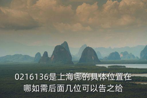 0216136是上海哪的具體位置在哪如需后面幾位可以告之給