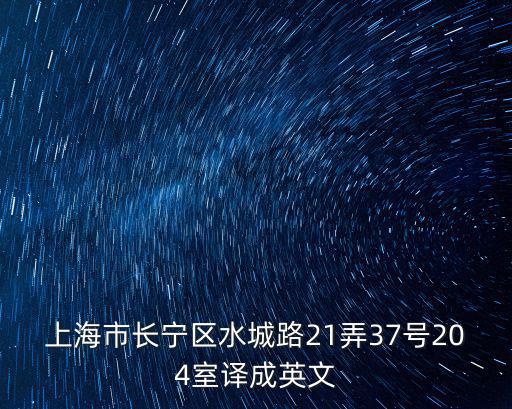 上海市長寧區(qū)水城路21弄37號(hào)204室譯成英文