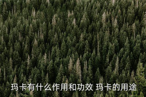  瑪卡有什么作用和功效 瑪卡的用途