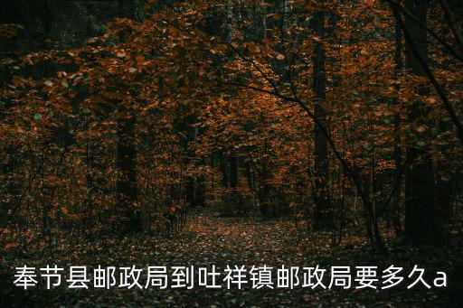 奉節縣郵政局到吐祥鎮郵政局要多久a