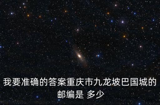 我要準確的答案重慶市九龍坡巴國城的 郵編是 多少