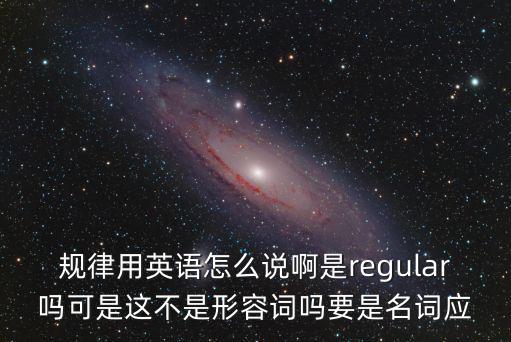 規律用英語怎么說啊是regular嗎可是這不是形容詞嗎要是名詞應