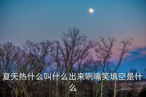夏天熱什么叫什么出來(lái)咧嘴笑填空是什么
