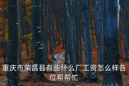 重慶市榮昌縣有些什么廠工資怎么樣各位幫幫忙
