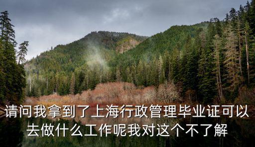 請(qǐng)問我拿到了上海行政管理畢業(yè)證可以去做什么工作呢我對(duì)這個(gè)不了解