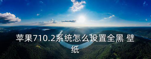 蘋果710.2系統(tǒng)怎么設(shè)置全黑 壁紙