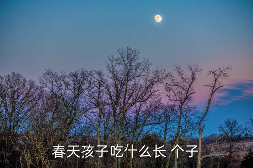 寶寶吃什么長個子最快,孩子春天多吃蛋白質和維生素有助成長