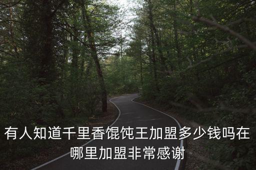 有人知道千里香餛飩王加盟多少錢嗎在哪里加盟非常感謝