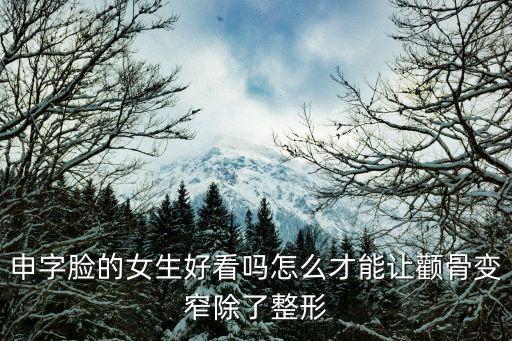 申字臉的女生好看嗎怎么才能讓顴骨變窄除了整形