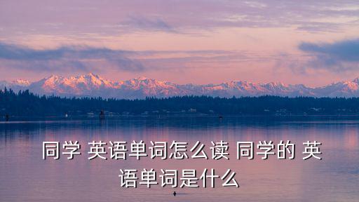 同學用英語怎么寫,同學是班級不是學校