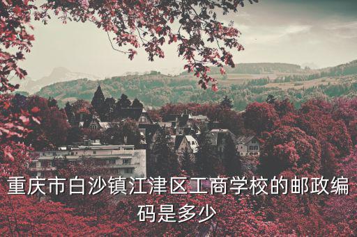 重慶市江津區白沙鎮三口小學地址，江津白沙有哪些學校