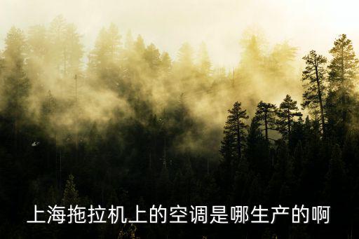 上海拖拉機上的空調是哪生產的啊