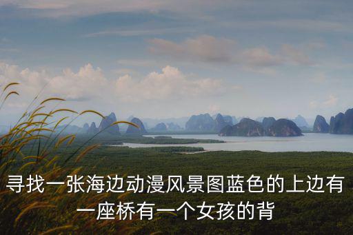 海灘風景壁紙，尋找一張海邊動漫風景圖藍色的上邊有一座橋有一個女孩的背