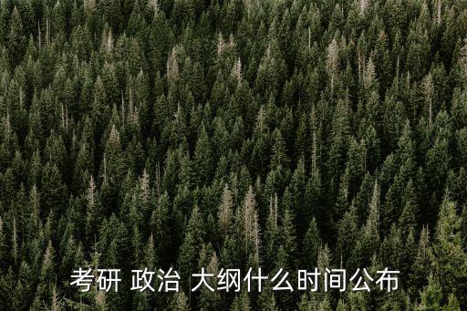 政治考研大綱,教育部官方教材每年9月發布新大綱