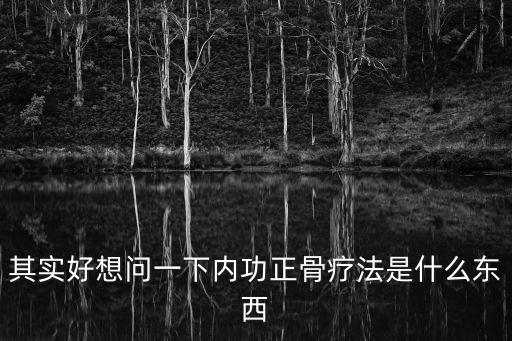其實好想問一下內功正骨療法是什么東西