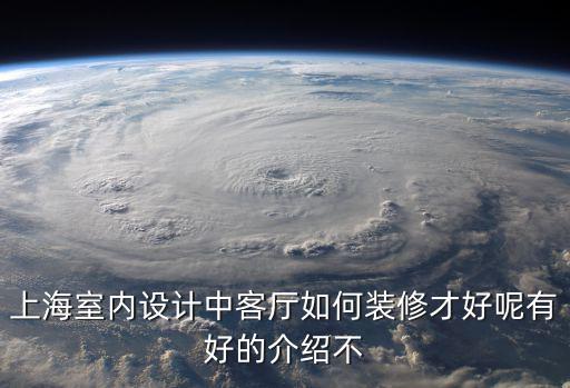上海室內(nèi)設(shè)計中客廳如何裝修才好呢有好的介紹不