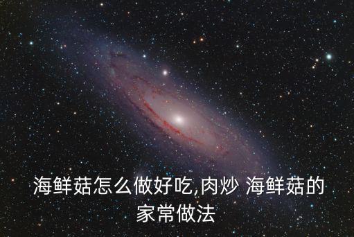 海鮮菇怎么做好吃,肉炒 海鮮菇的家常做法