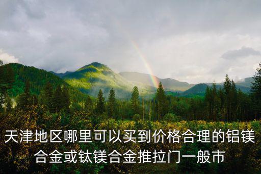 天津地區哪里可以買到價格合理的鋁鎂合金或鈦鎂合金推拉門一般市