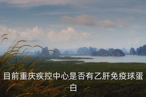 目前重慶疾控中心是否有乙肝免疫球蛋白