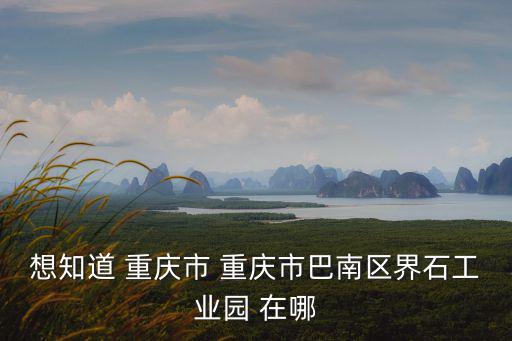 重慶市巴南區觀音閣文物，想知道 重慶市 重慶市巴南區界石工業園 在哪