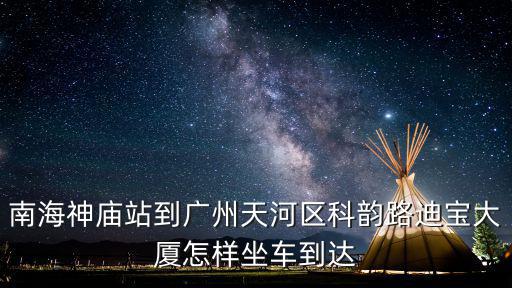 南海神廟站到廣州天河區科韻路迪寶大廈怎樣坐車到達
