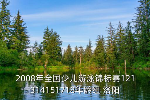 2008年全國少兒游泳錦標賽121314151718年齡組 洛陽