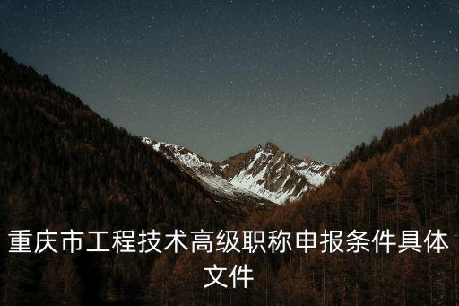 重慶市工程技術高級職稱申報條件具體文件