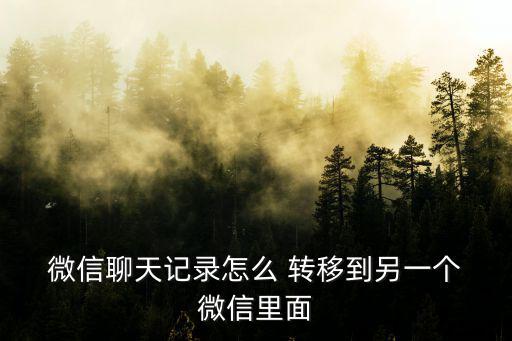  微信聊天記錄怎么 轉移到另一個 微信里面