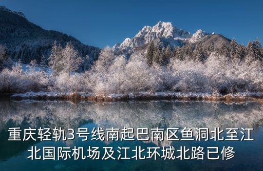 重慶輕軌3號線南起巴南區魚洞北至江北國際機場及江北環城北路已修