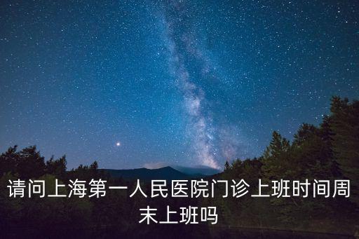 請問上海第一人民醫院門診上班時間周末上班嗎