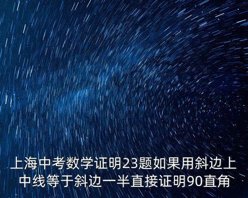 上海中考數學證明23題如果用斜邊上中線等于斜邊一半直接證明90直角