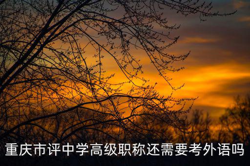 重慶市評中學(xué)高級職稱還需要考外語嗎