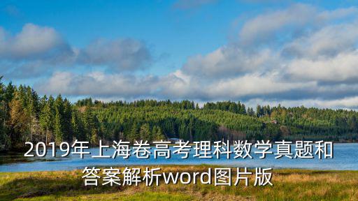上海市高考理科數學真題，2019年上海卷高考理科數學真題和答案解析word圖片版