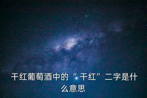  干紅葡萄酒中的“ 干紅”二字是什么意思