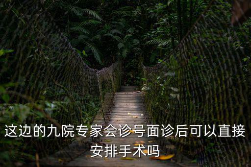 這邊的九院專家會診號面診后可以直接安排手術嗎