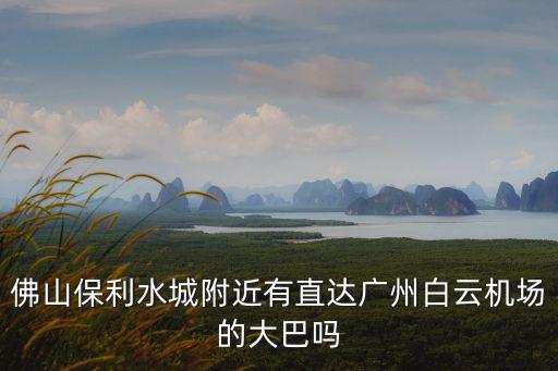 佛山保利水城附近有直達廣州白云機場的大巴嗎