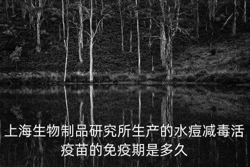 上海市生物疫苗研究所，上海生物制品研究所生產(chǎn)的水痘減毒活疫苗的免疫期是多久