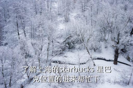 了解上海的starbucks 星巴克位置的進來幫忙下