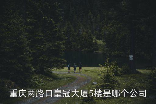 重慶兩路口皇冠大廈5樓是哪個公司